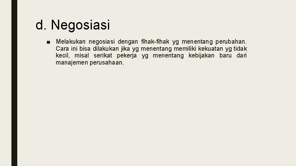 d. Negosiasi ■ Melakukan negosiasi dengan fihak-fihak yg menentang perubahan. Cara ini bisa dilakukan