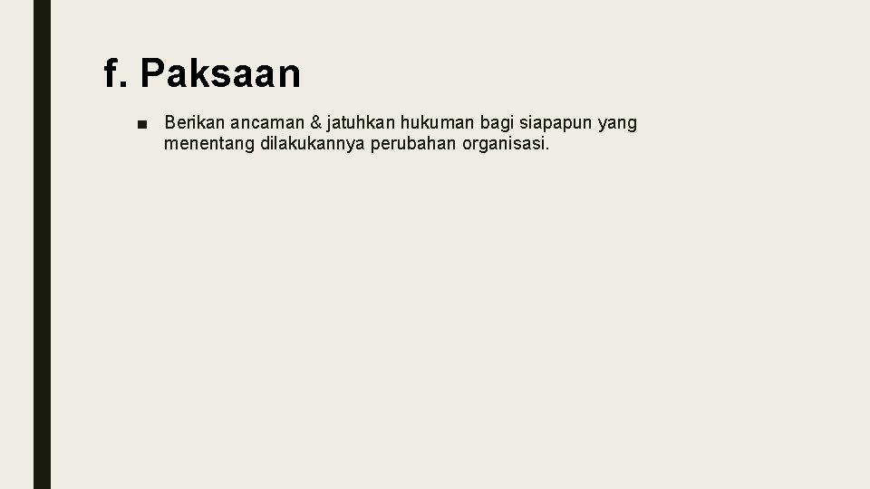 f. Paksaan ■ Berikan ancaman & jatuhkan hukuman bagi siapapun yang menentang dilakukannya perubahan