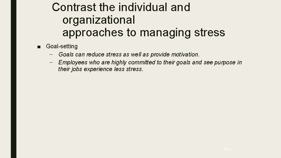 Contrast the individual and organizational approaches to managing stress ■ Goal-setting – Goals can