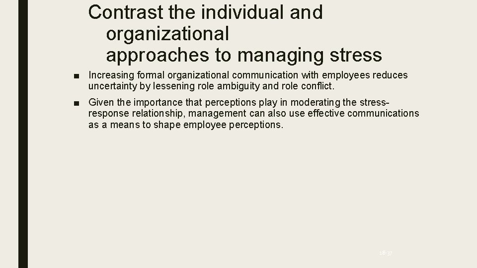 Contrast the individual and organizational approaches to managing stress ■ Increasing formal organizational communication