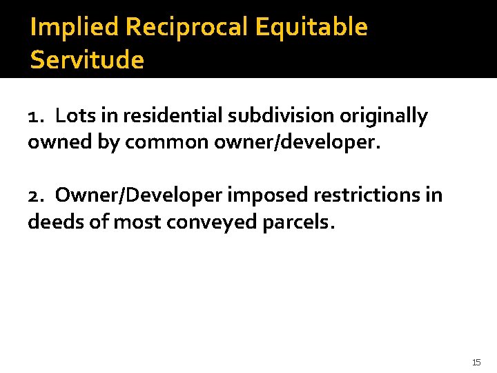 Implied Reciprocal Equitable Servitude 1. Lots in residential subdivision originally owned by common owner/developer.