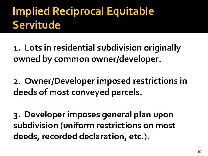 Implied Reciprocal Equitable Servitude 1. Lots in residential subdivision originally owned by common owner/developer.