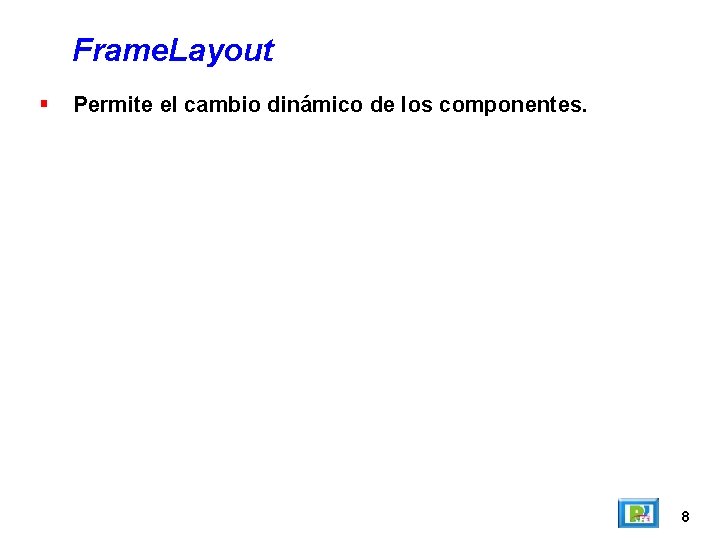 Frame. Layout Permite el cambio dinámico de los componentes. 8 