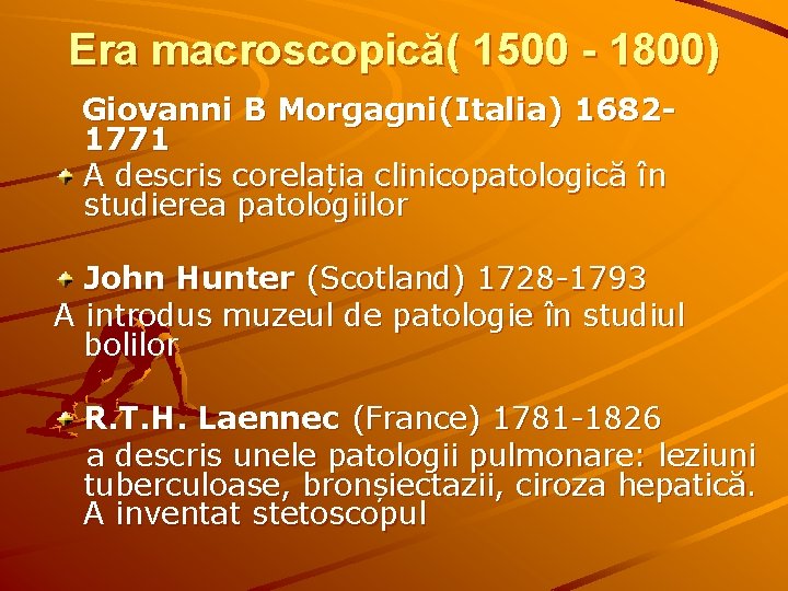 Era macroscopică( 1500 - 1800) Giovanni B Morgagni(Italia) 16821771 A descris corelația clinicopatologică în