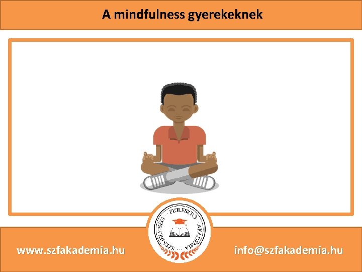 A mindfulness gyerekeknek www. szfakademia. hu info@szfakademia. hu 