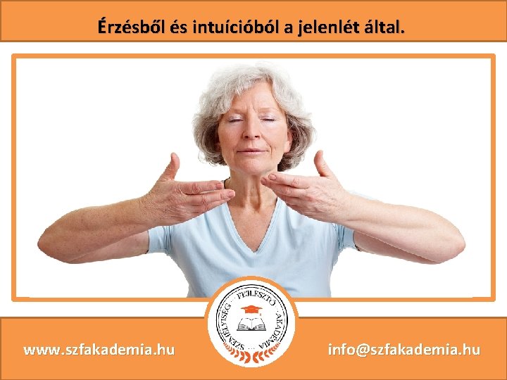 Érzésből és intuícióból a jelenlét által. www. szfakademia. hu info@szfakademia. hu 