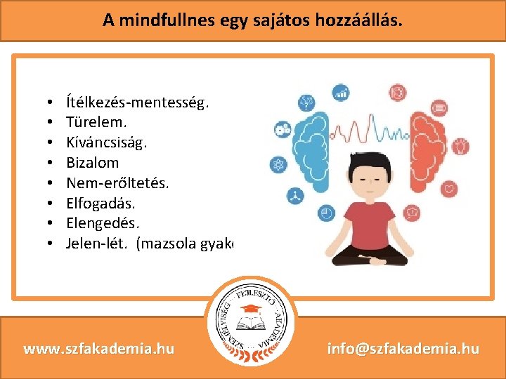 A mindfullnes egy sajátos hozzáállás. • • Ítélkezés-mentesség. Türelem. Kíváncsiság. Bizalom Nem-erőltetés. Elfogadás. Elengedés.