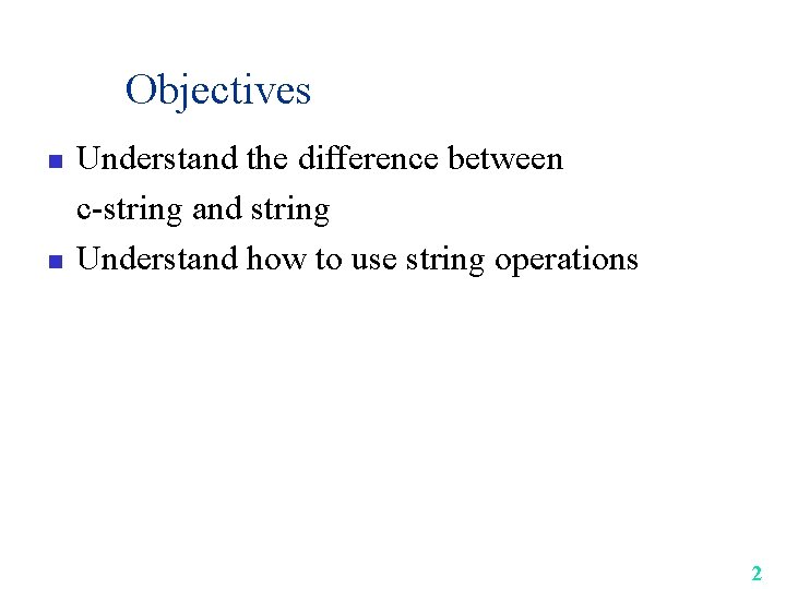 Objectives n n Understand the difference between c-string and string Understand how to use