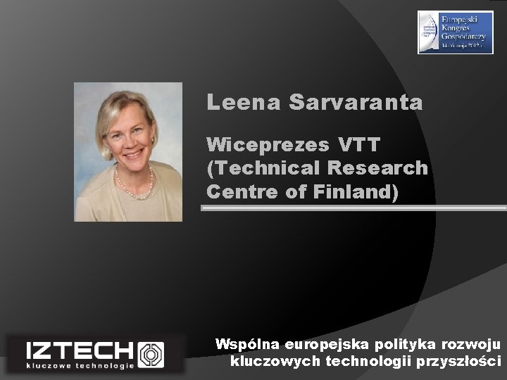 Leena Sarvaranta Wiceprezes VTT (Technical Research Centre of Finland) Wspólna europejska polityka rozwoju kluczowych