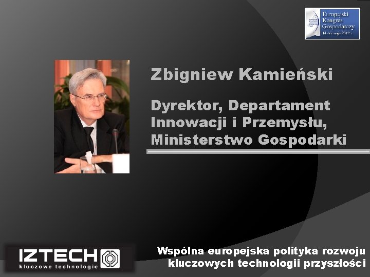 Zbigniew Kamieński Dyrektor, Departament Innowacji i Przemysłu, Ministerstwo Gospodarki Wspólna europejska polityka rozwoju kluczowych