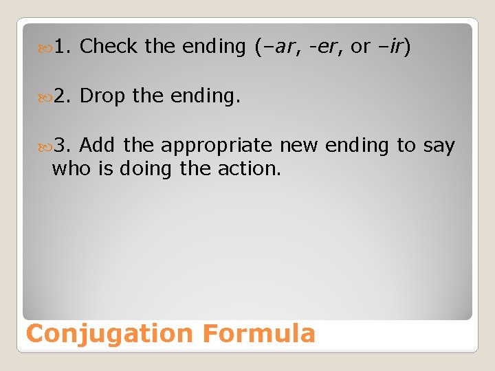  1. Check the ending (–ar, -er, or –ir) 2. Drop the ending. 3.