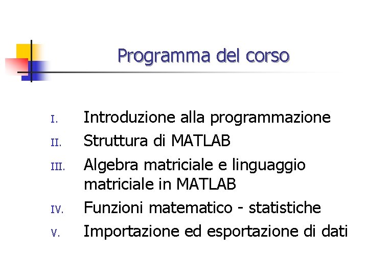 Programma del corso I. III. IV. V. Introduzione alla programmazione Struttura di MATLAB Algebra