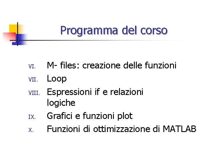 Programma del corso VI. VIII. IX. X. M- files: creazione delle funzioni Loop Espressioni