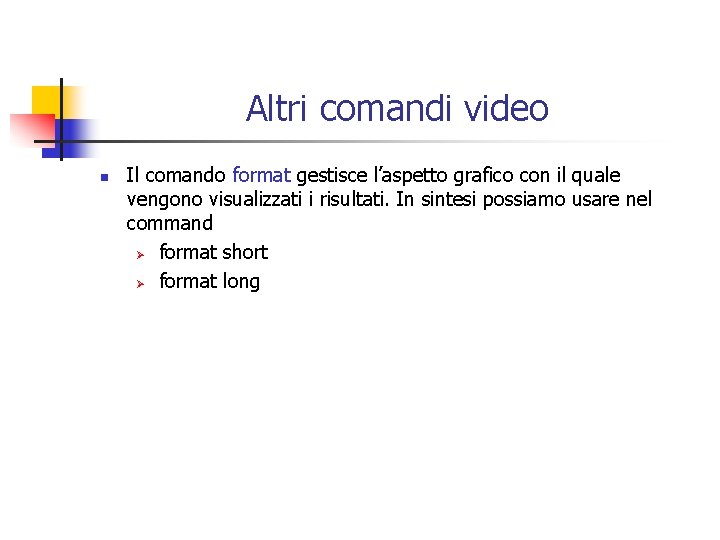 Altri comandi video n Il comando format gestisce l’aspetto grafico con il quale vengono