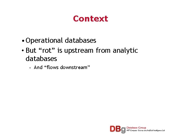 Context • Operational databases • But “rot” is upstream from analytic databases • And