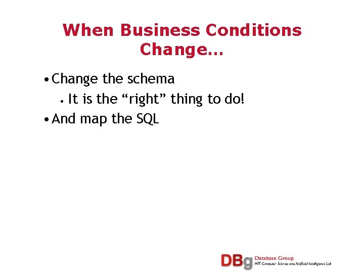 When Business Conditions Change… • Change the schema • It is the “right” thing