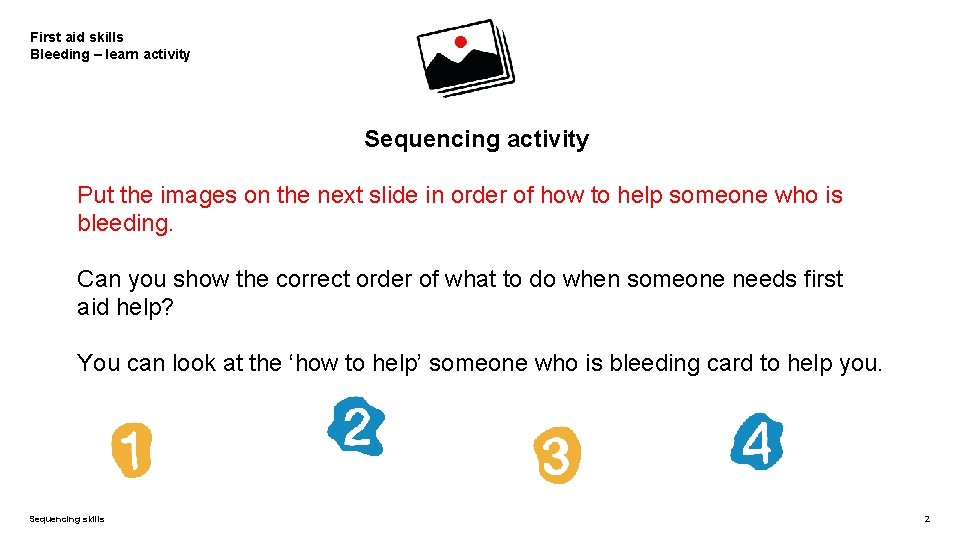 First aid skills Bleeding – learn activity Sequencing activity Put the images on the