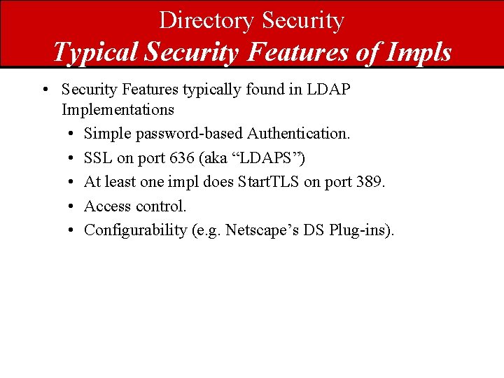 Directory Security Typical Security Features of Impls • Security Features typically found in LDAP