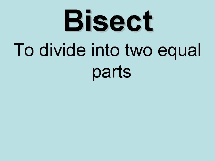 Bisect To divide into two equal parts 