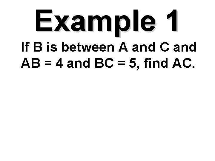 Example 1 If B is between A and C and AB = 4 and