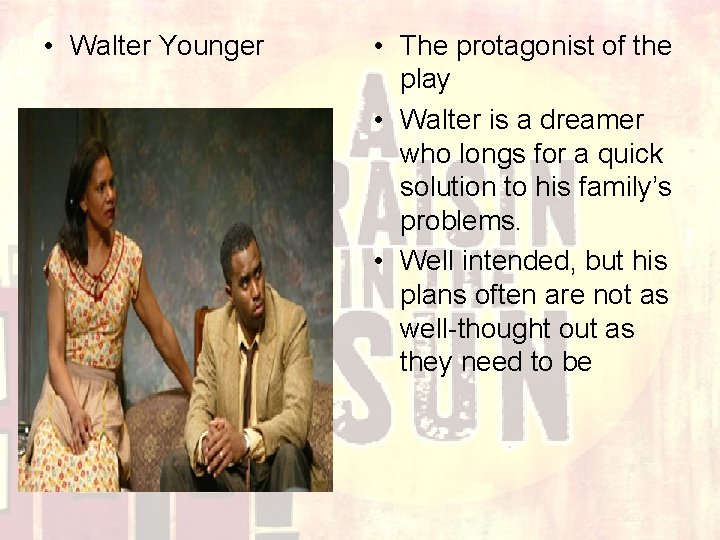  • Walter Younger • The protagonist of the play • Walter is a