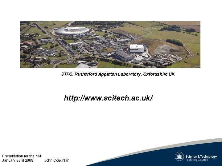 STFC, Rutherford Appleton Laboratory, Oxfordshire UK http: //www. scitech. ac. uk/ Presentation for the