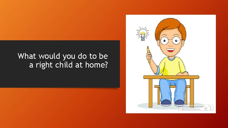 What would you do to be a right child at home? 