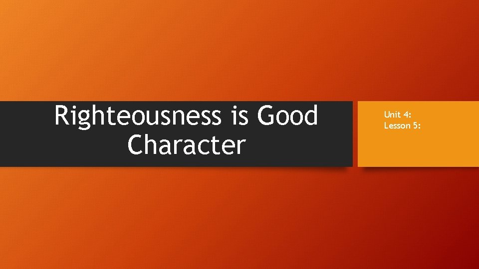 Righteousness is Good Character Unit 4: Lesson 5: 