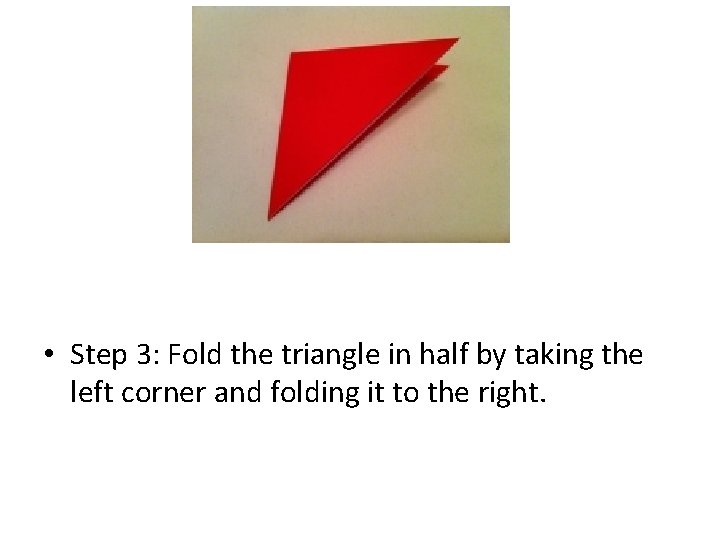  • Step 3: Fold the triangle in half by taking the left corner