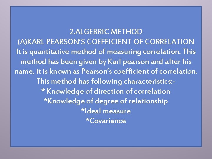 2. ALGEBRIC METHOD (A)KARL PEARSON’S COEFFICIENT OF CORRELATION It is quantitative method of measuring