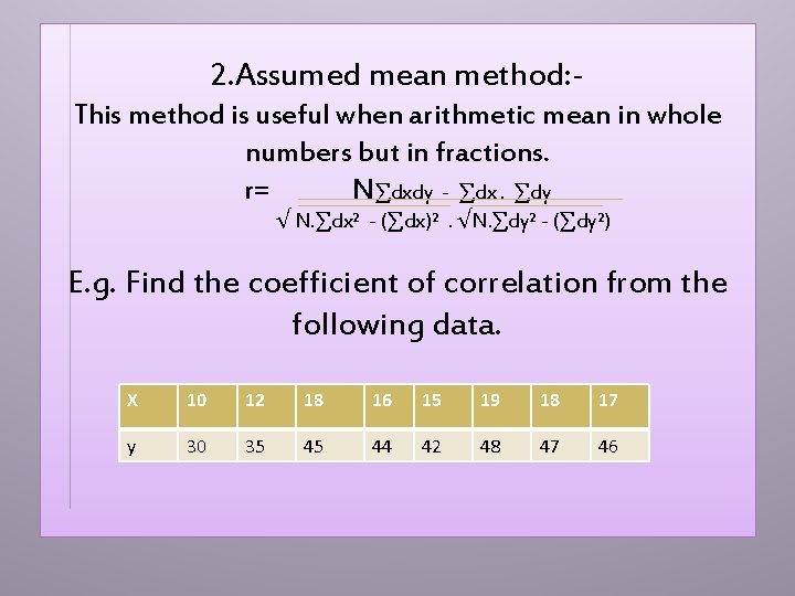 2. Assumed mean method: This method is useful when arithmetic mean in whole numbers