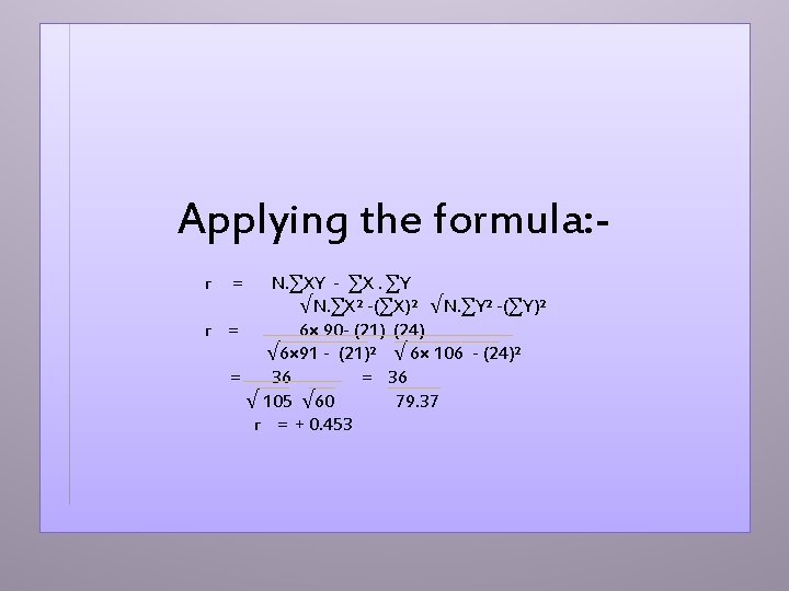 Applying the formula: N. ∑XY - ∑X. ∑Y √N. ∑X² -(∑X)² √N. ∑Y² -(∑Y)²