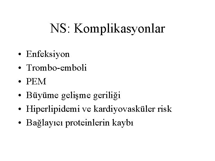 NS: Komplikasyonlar • • • Enfeksiyon Trombo-emboli PEM Büyüme gelişme geriliği Hiperlipidemi ve kardiyovasküler