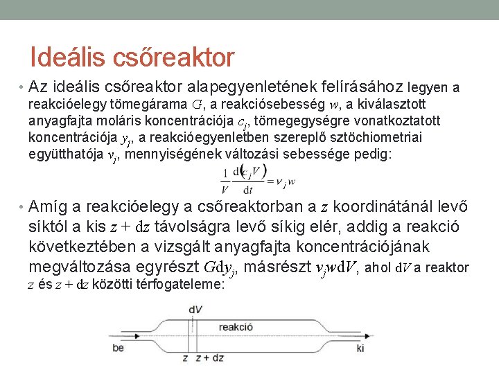 Ideális csőreaktor • Az ideális csőreaktor alapegyenletének felírásához legyen a reakcióelegy tömegárama G, a