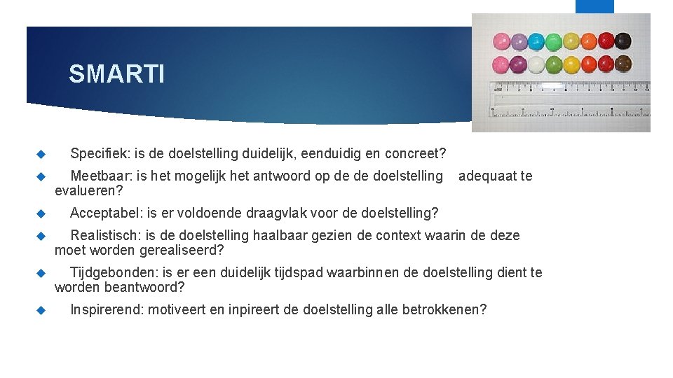 SMARTI Specifiek: is de doelstelling duidelijk, eenduidig en concreet? Meetbaar: is het mogelijk het