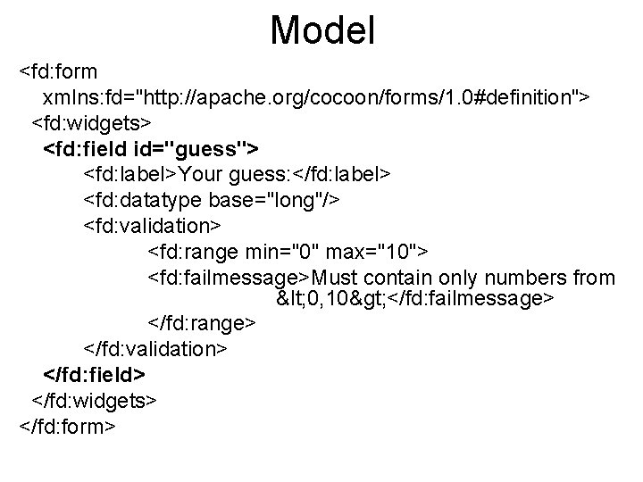 Model <fd: form xmlns: fd="http: //apache. org/cocoon/forms/1. 0#definition"> <fd: widgets> <fd: field id="guess"> <fd: