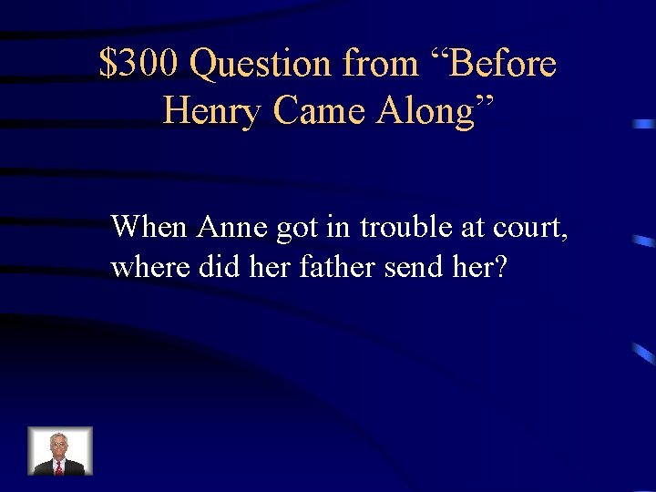 $300 Question from “Before Henry Came Along” When Anne got in trouble at court,