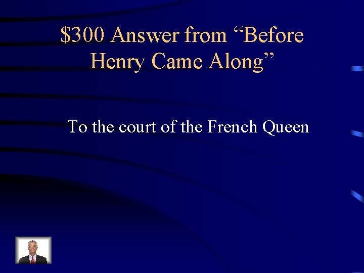 $300 Answer from “Before Henry Came Along” To the court of the French Queen