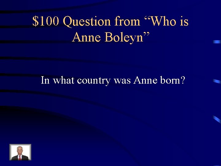 $100 Question from “Who is Anne Boleyn” In what country was Anne born? 