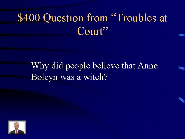 $400 Question from “Troubles at Court” Why did people believe that Anne Boleyn was