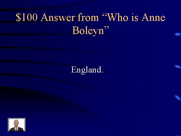 $100 Answer from “Who is Anne Boleyn” England. 