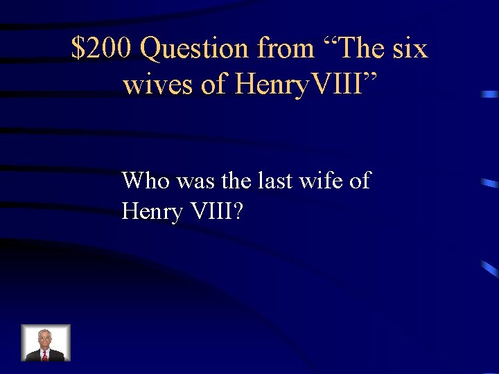 $200 Question from “The six wives of Henry. VIII” Who was the last wife