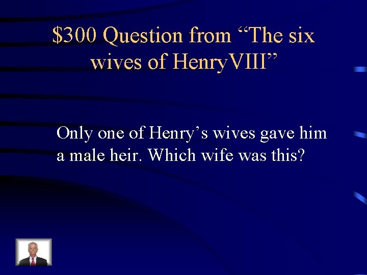 $300 Question from “The six wives of Henry. VIII” Only one of Henry’s wives