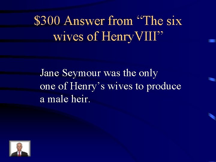 $300 Answer from “The six wives of Henry. VIII” Jane Seymour was the only
