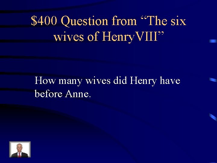 $400 Question from “The six wives of Henry. VIII” How many wives did Henry