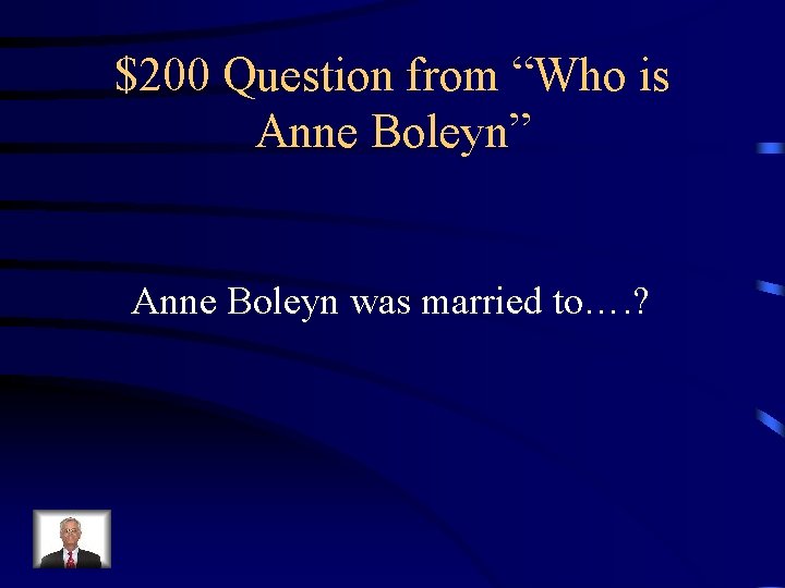 $200 Question from “Who is Anne Boleyn” Anne Boleyn was married to…. ? 