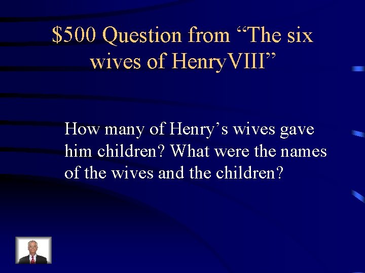 $500 Question from “The six wives of Henry. VIII” How many of Henry’s wives