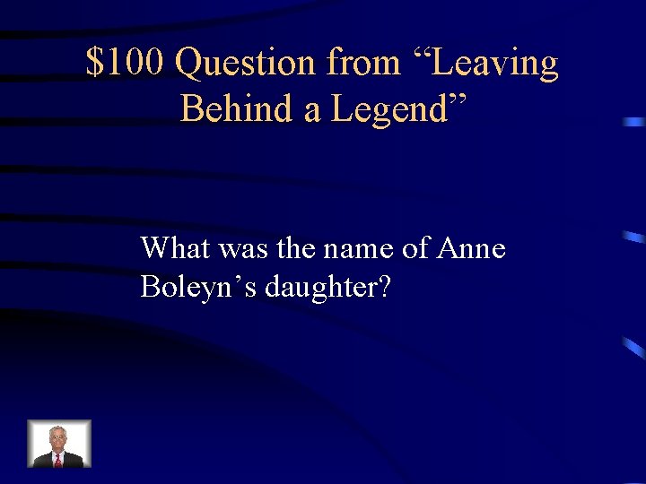 $100 Question from “Leaving Behind a Legend” What was the name of Anne Boleyn’s