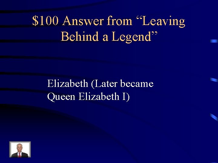 $100 Answer from “Leaving Behind a Legend” Elizabeth (Later became Queen Elizabeth I) 