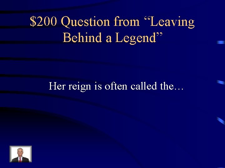 $200 Question from “Leaving Behind a Legend” Her reign is often called the… 